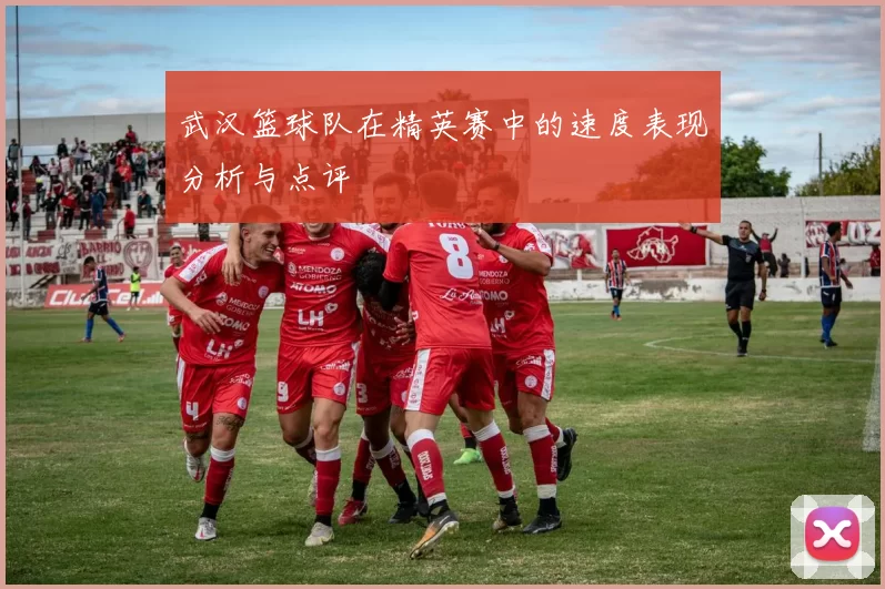 武汉篮球队在精英赛中的速度表现分析与点评